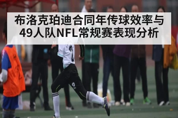 布洛克珀迪合同年传球效率与49人队NFL常规赛表现分析